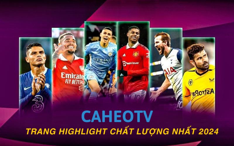 caheo-tv-xay-dung-chuyen-muc-highlight-chat-luong-nhat-2024